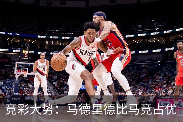 竞彩大势：马德里德比马竞占优 尤文主胜可期